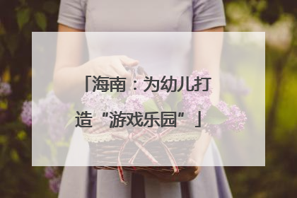 海南：为幼儿打造“游戏乐园”